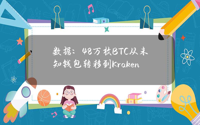 数据：4.8万枚BTC从未知钱包转移到Kraken