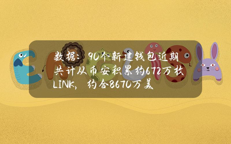 数据：90个新建钱包近期共计从币安积累约672万枚LINK，约合8670万美元