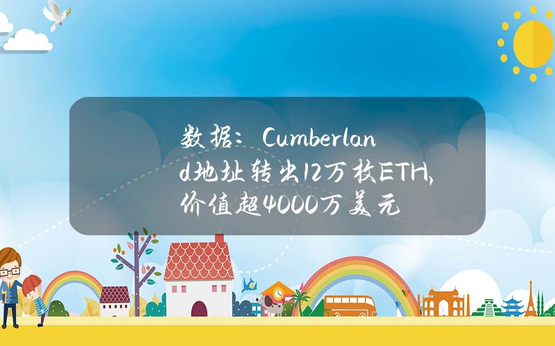 数据：Cumberland地址转出1.2万枚ETH，价值超4000万美元