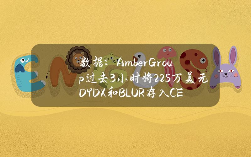 数据：AmberGroup过去3小时将225万美元DYDX和BLUR存入CEX