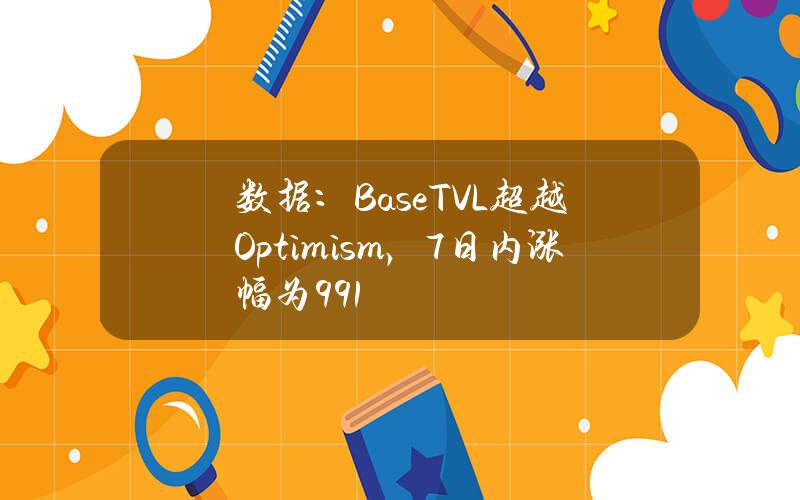 数据：BaseTVL超越Optimism，7日内涨幅为9.91%