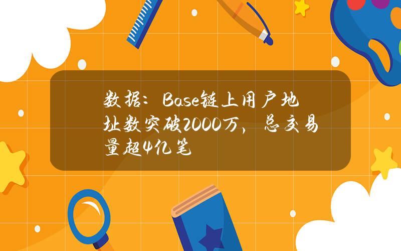 数据：Base链上用户地址数突破2000万，总交易量超4亿笔