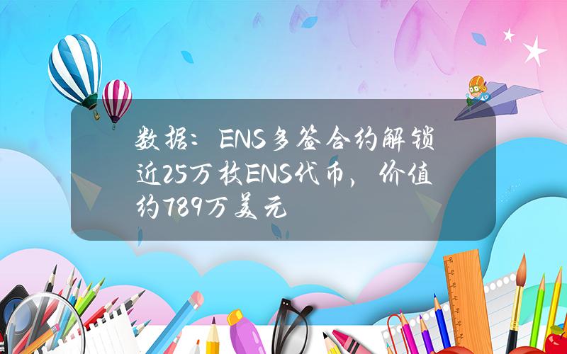 数据：ENS多签合约解锁近25万枚ENS代币，价值约789万美元