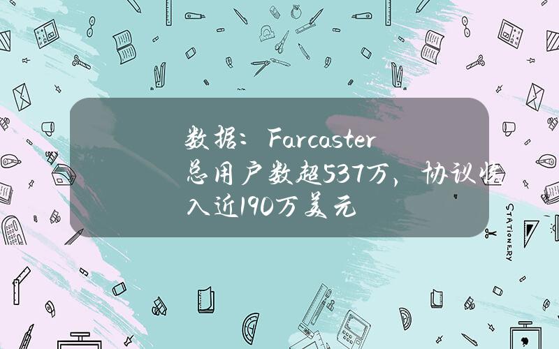 数据：Farcaster总用户数超53.7万，协议收入近190万美元