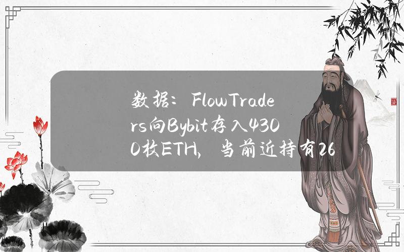 数据：FlowTraders向Bybit存入4300枚ETH，当前近持有264枚ETH