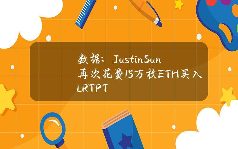 数据：JustinSun再次花费1.5万枚ETH买入LRTPT