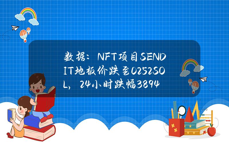 数据：NFT项目SENDIT地板价跌至0.252SOL，24小时跌幅38.94%