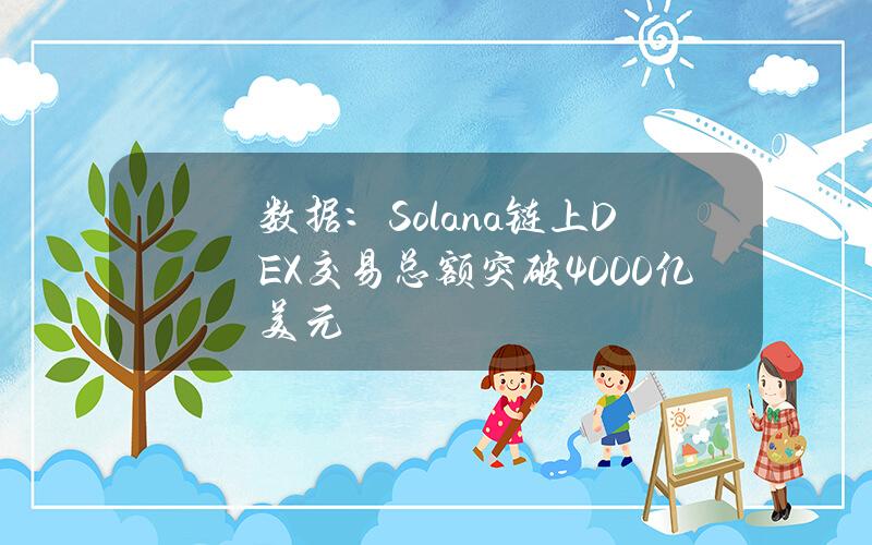 数据：Solana链上DEX交易总额突破4000亿美元