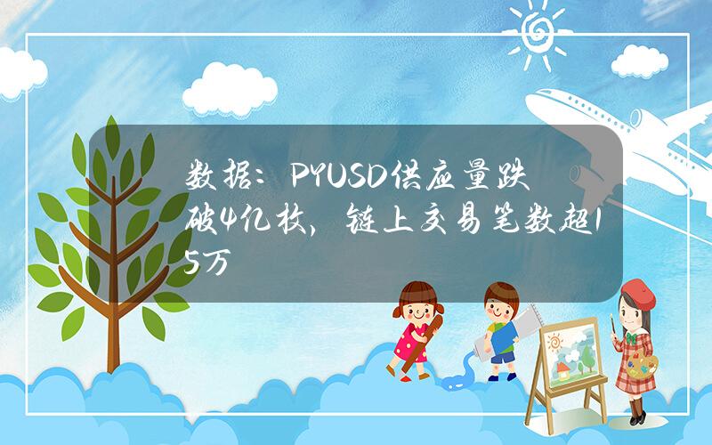 数据：PYUSD供应量跌破4亿枚，链上交易笔数超15万