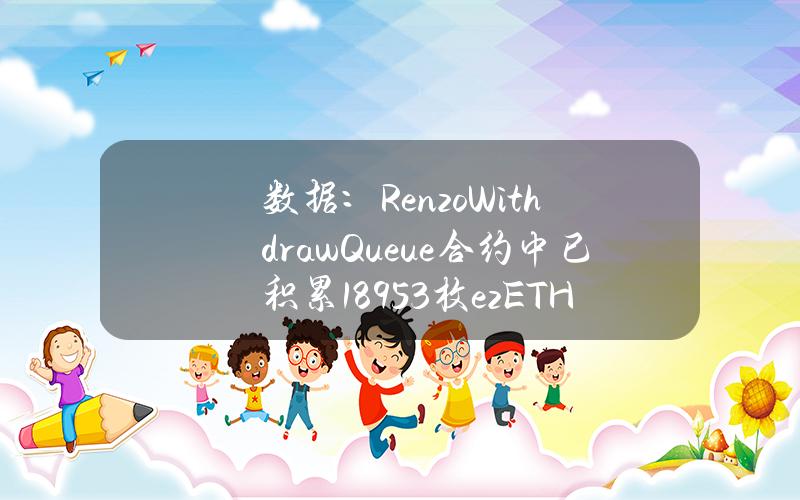 数据：RenzoWithdrawQueue合约中已积累18953枚ezETH，约合6745万美元