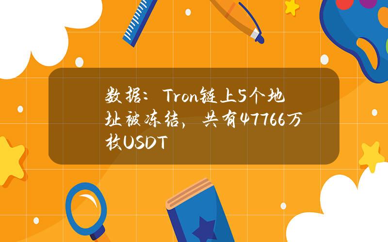 数据：Tron链上5个地址被冻结，共有4776.6万枚USDT