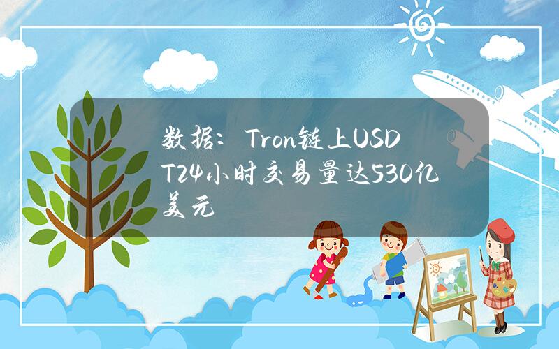 数据：Tron链上USDT24小时交易量达530亿美元