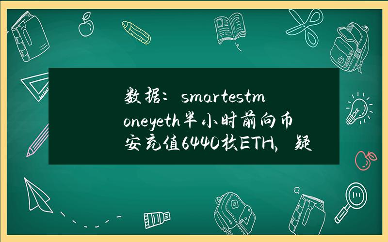 数据：smartestmoney.eth半小时前向币安充值6440枚ETH，疑似添加保证金