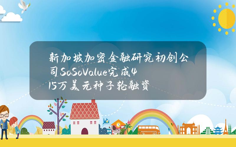 新加坡加密金融研究初创公司SoSoValue完成415万美元种子轮融资