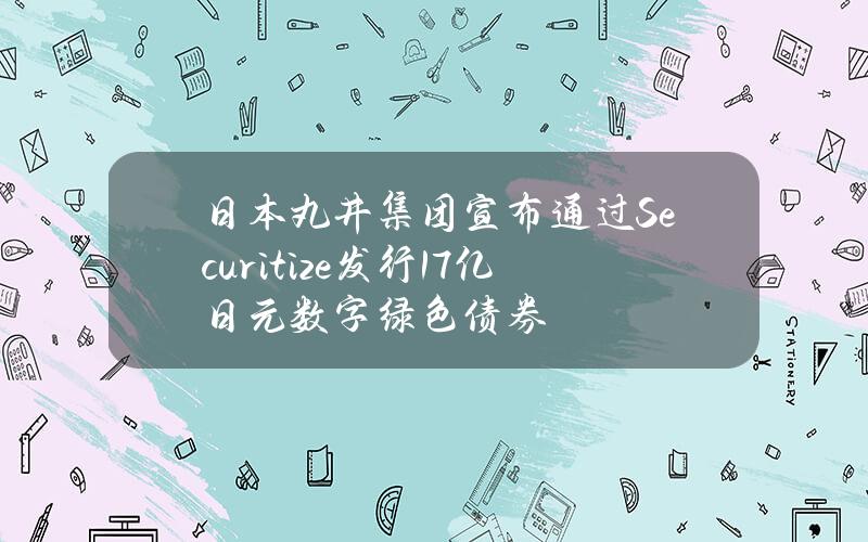 日本丸井集团宣布通过Securitize发行1.7亿日元数字绿色债券