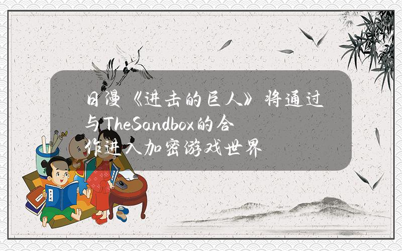 日漫《进击的巨人》将通过与TheSandbox的合作进入加密游戏世界