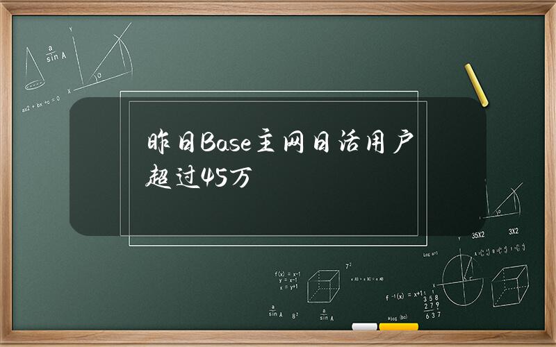 昨日Base主网日活用户超过45万