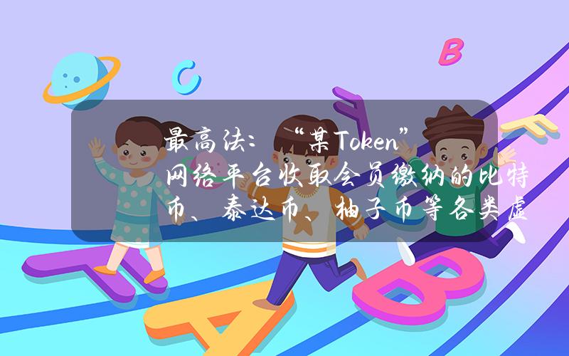 最高法：“某Token”网络平台收取会员缴纳的比特币、泰达币、柚子币等各类虚拟货币超900万枚