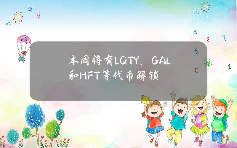 本周将有LQTY、GAL和HFT等代币解锁