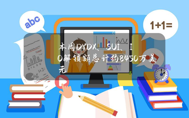 本周DYDX、SUI、IO解锁额总计约8450万美元