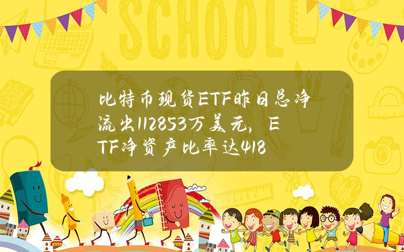 比特币现货ETF昨日总净流出1128.53万美元，ETF净资产比率达4.18%