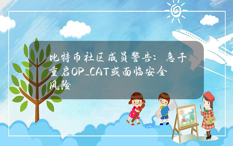 比特币社区成员警告：急于重启OP_CAT或面临安全风险