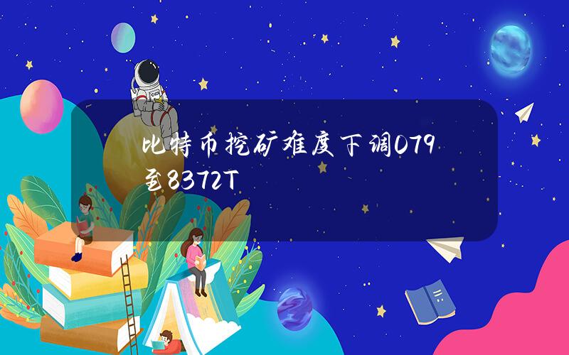 比特币挖矿难度下调0.79%至83.72T