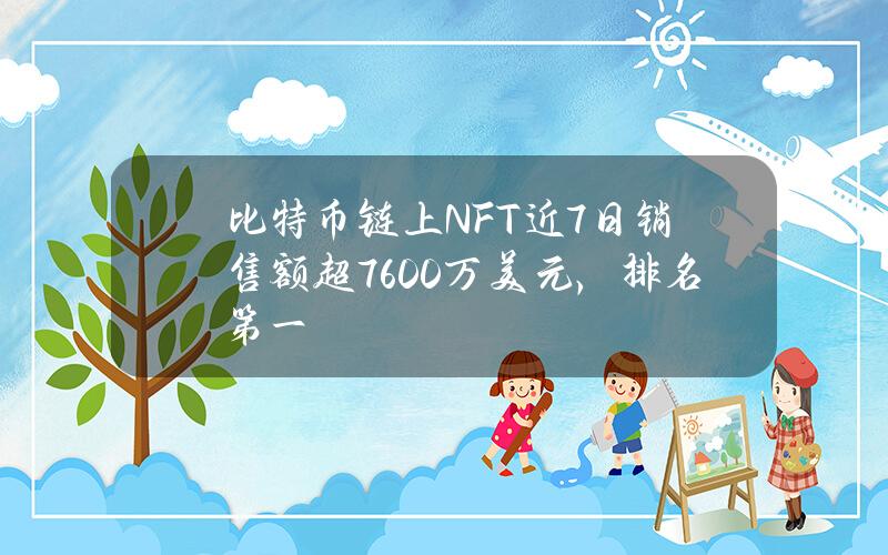 比特币链上NFT近7日销售额超7600万美元，排名第一