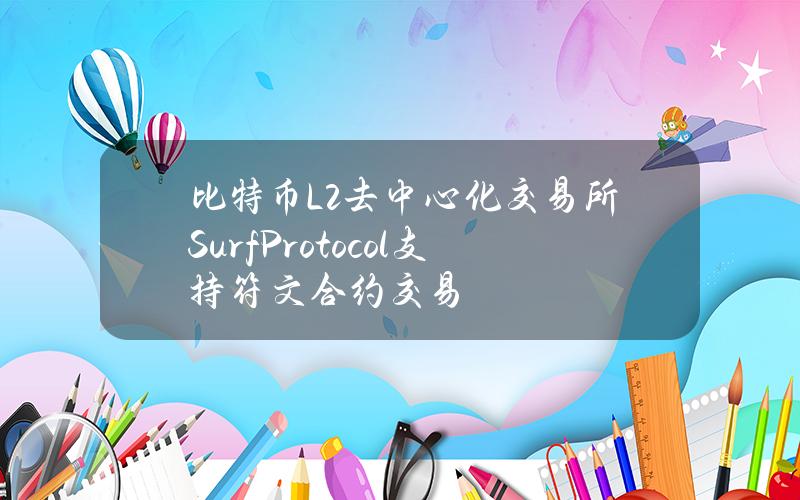 比特币L2去中心化交易所SurfProtocol支持符文合约交易