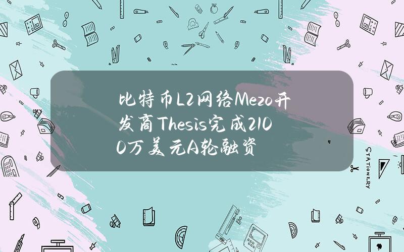 比特币L2网络Mezo开发商Thesis完成2100万美元A轮融资