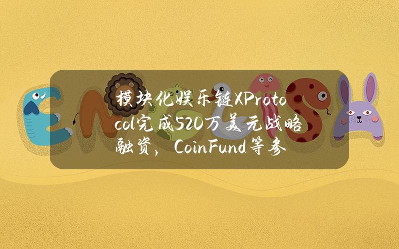 模块化娱乐链XProtocol完成520万美元战略融资，CoinFund等参投