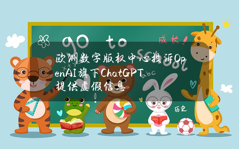 欧洲数字版权中心投诉OpenAI旗下ChatGPT提供虚假信息