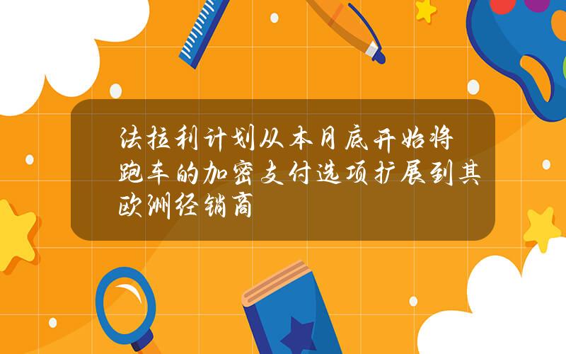 法拉利计划从本月底开始将跑车的加密支付选项扩展到其欧洲经销商