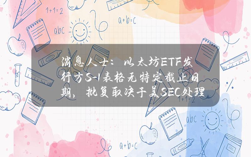 消息人士：以太坊ETF发行方S-1表格无特定截止日期，批复取决于美SEC处理速度