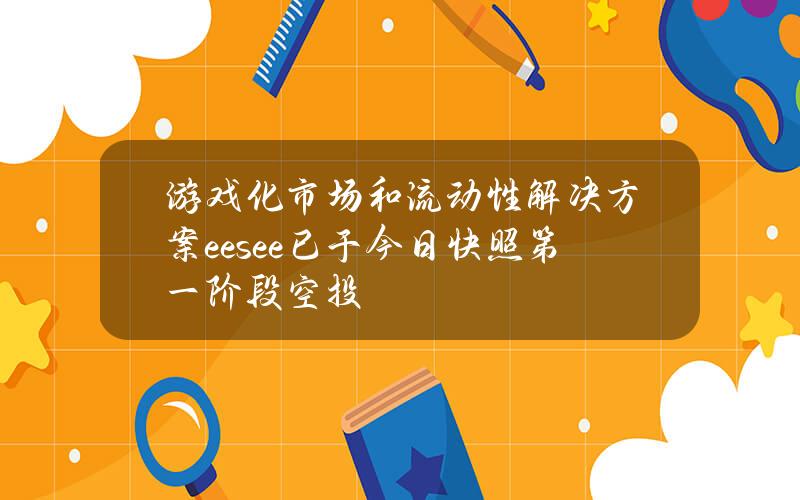 游戏化市场和流动性解决方案eesee已于今日快照第一阶段空投