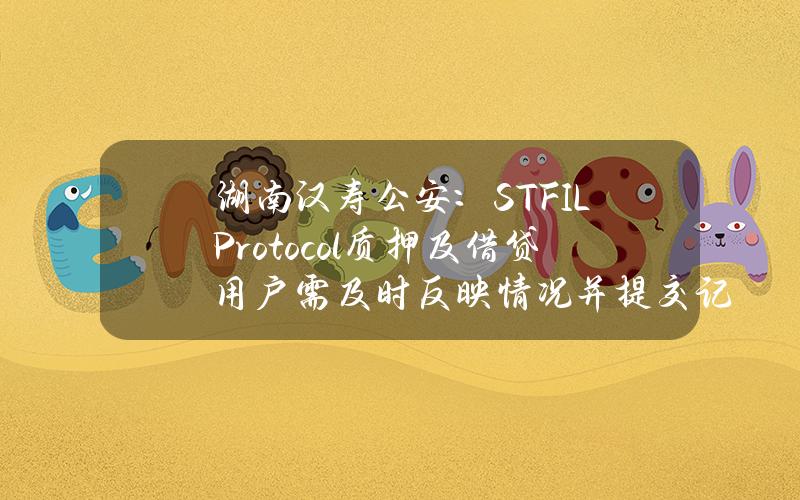 湖南汉寿公安：STFILProtocol质押及借贷用户需及时反映情况并提交记录