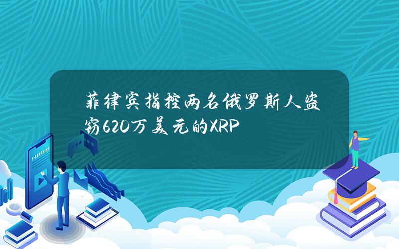 菲律宾指控两名俄罗斯人盗窃620万美元的XRP