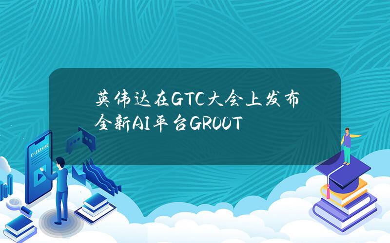 英伟达在GTC大会上发布全新AI平台GR00T