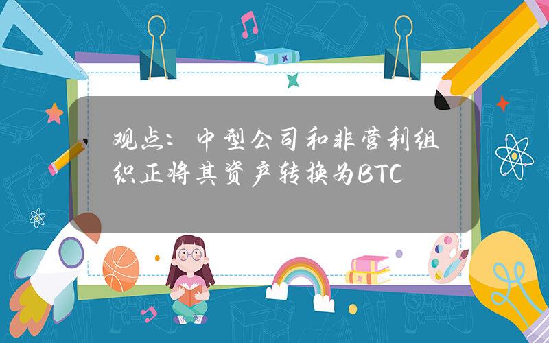 观点：中型公司和非营利组织正将其资产转换为BTC