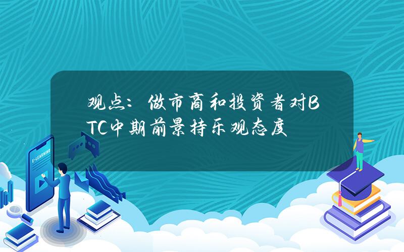 观点：做市商和投资者对BTC中期前景持乐观态度