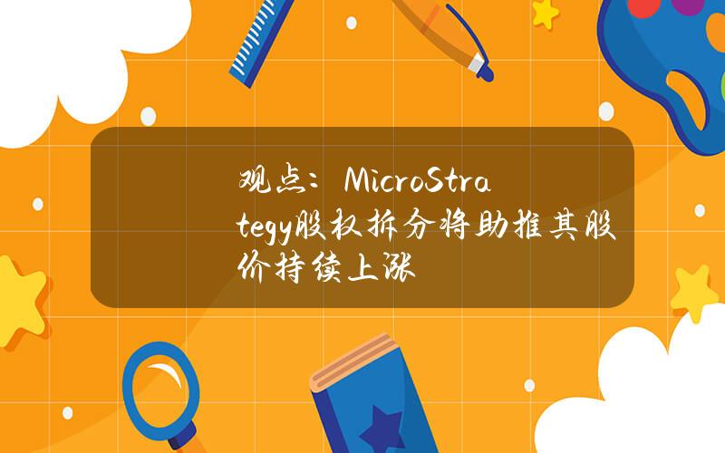 观点：MicroStrategy股权拆分将助推其股价持续上涨