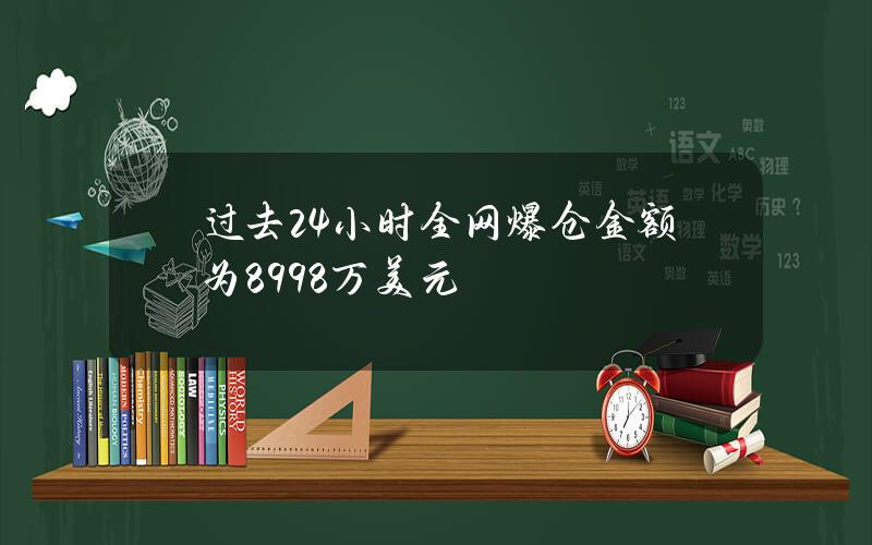 过去24小时全网爆仓金额为8998万美元