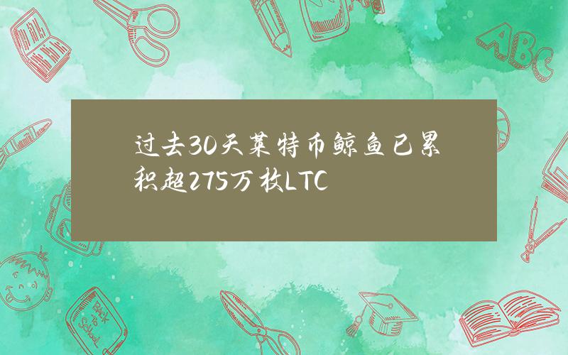 过去30天莱特币鲸鱼已累积超275万枚LTC