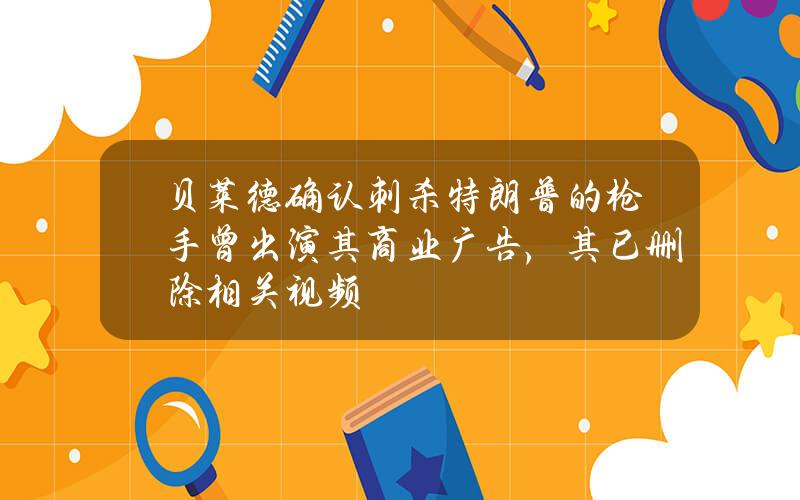 贝莱德确认刺杀特朗普的枪手曾出演其商业广告，其已删除相关视频