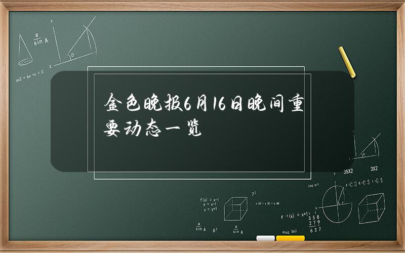 金色晚报6月16日晚间重要动态一览