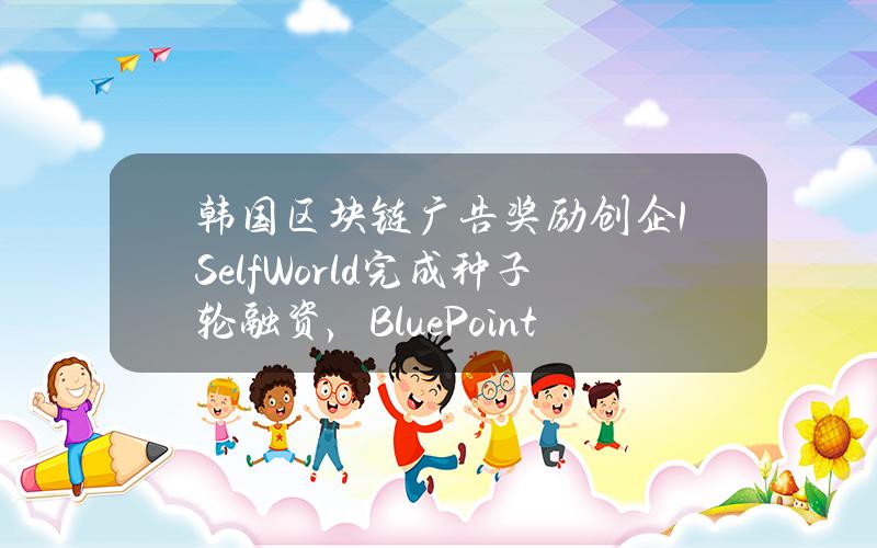 韩国区块链广告奖励创企1Self.World完成种子轮融资，BluePointPartners参投