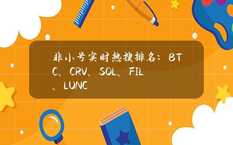 非小号实时热搜排名：BTC、CRV、SOL、FIL、LUNC