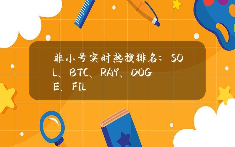 非小号实时热搜排名：SOL、BTC、RAY、DOGE、FIL