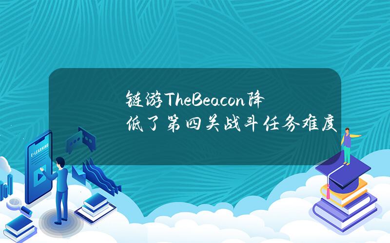 链游TheBeacon降低了第四关战斗任务难度