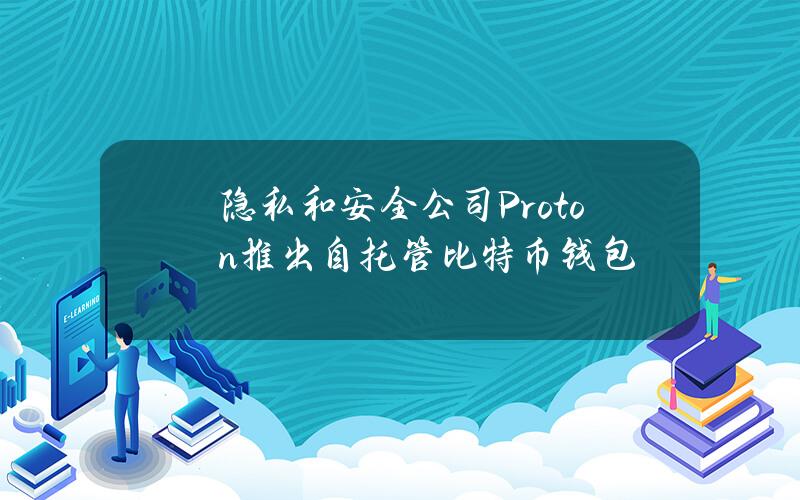 隐私和安全公司Proton推出自托管比特币钱包